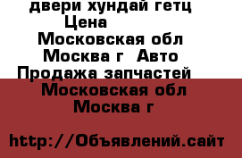 двери хундай гетц › Цена ­ 1 000 - Московская обл., Москва г. Авто » Продажа запчастей   . Московская обл.,Москва г.